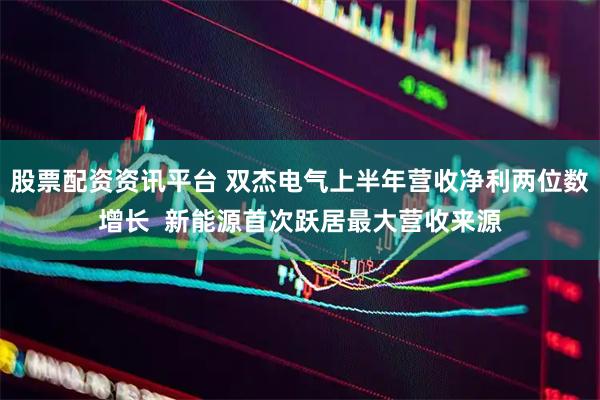 股票配资资讯平台 双杰电气上半年营收净利两位数增长  新能源首次跃居最大营收来源