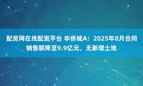 配资网在线配资平台 华侨城A：2025年8月合同销售额降至9.9亿元，无新增土地