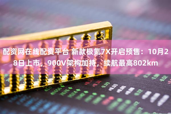 配资网在线配资平台 新款极氪7X开启预售：10月28日上市，900V架构加持，续航最高802km