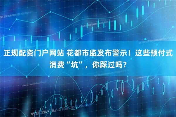 正规配资门户网站 花都市监发布警示！这些预付式消费“坑”，你踩过吗？