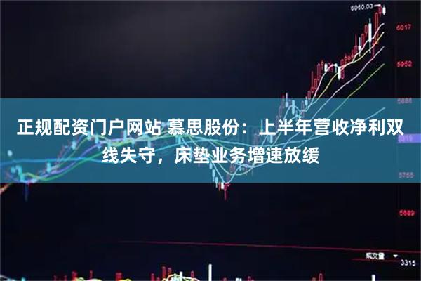 正规配资门户网站 慕思股份：上半年营收净利双线失守，床垫业务增速放缓