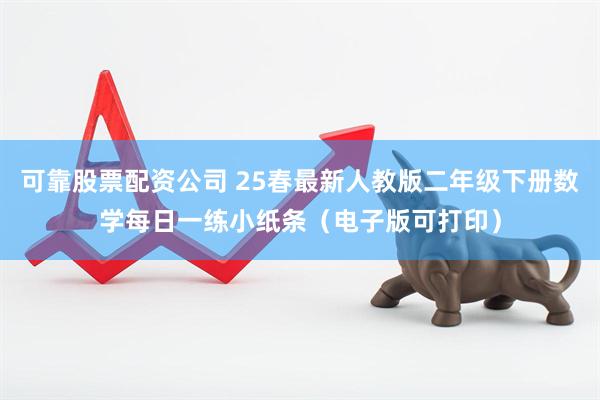可靠股票配资公司 25春最新人教版二年级下册数学每日一练小纸条(电子版可打印)