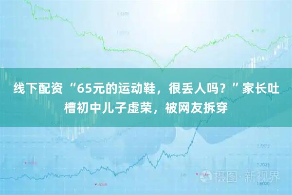 线下配资 “65元的运动鞋，很丢人吗？”家长吐槽初中儿子虚荣，被网友拆穿