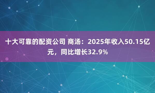 十大可靠的配资公司 商汤：2025年收入50.15亿元，同比增长32.9%