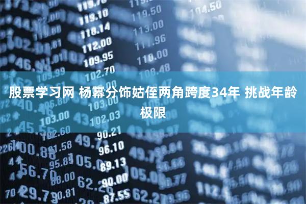 股票学习网 杨幂分饰姑侄两角跨度34年 挑战年龄极限