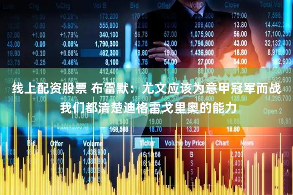 线上配资股票 布雷默：尤文应该为意甲冠军而战 我们都清楚迪格雷戈里奥的能力