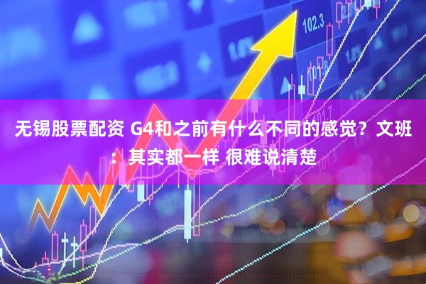 无锡股票配资 G4和之前有什么不同的感觉？文班：其实都一样 很难说清楚